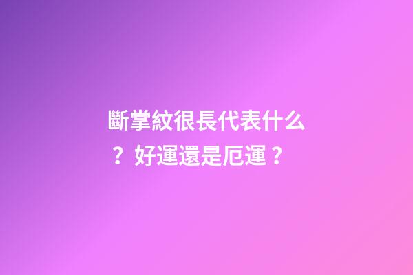斷掌紋很長代表什么？好運還是厄運？